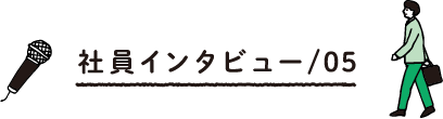 社員インタビュー/05